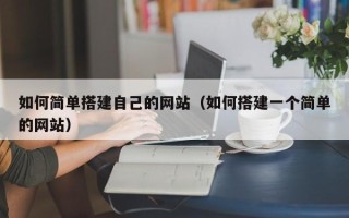 哈尔滨如何简单搭建自己的网站（如何搭建一个简单的网站）