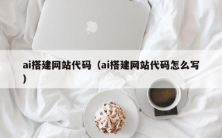 哈尔滨ai搭建网站代码（ai搭建网站代码怎么写）