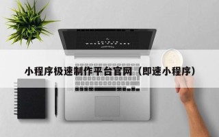 哈尔滨小程序极速制作平台官网（即速小程序）