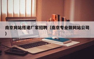 哈尔滨南京网站搭建厂家招聘（南京专业做网站公司）