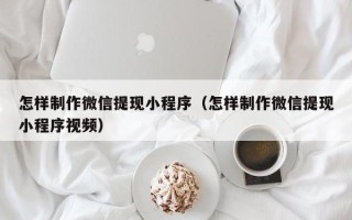 哈尔滨怎样制作微信提现小程序（怎样制作微信提现小程序视频）