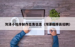 哈尔滨菏泽小程序制作出售信息（菏泽程序员招聘）