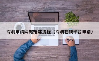 哈尔滨专利申请网站搭建流程（专利在线平台申请）