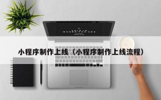 哈尔滨小程序制作上线（小程序制作上线流程）