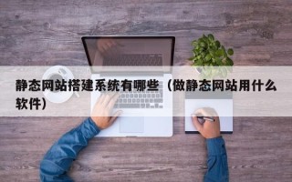 哈尔滨静态网站搭建系统有哪些（做静态网站用什么软件）
