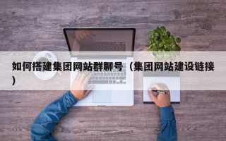 哈尔滨如何搭建集团网站群聊号（集团网站建设链接）