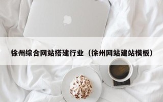 哈尔滨徐州综合网站搭建行业（徐州网站建站模板）