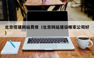 哈尔滨北京搭建网站费用（北京网站建设哪家公司好）