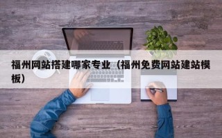 哈尔滨福州网站搭建哪家专业（福州免费网站建站模板）