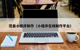 哈尔滨范县小程序制作（小程序在线制作平台）