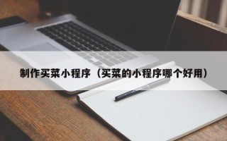 哈尔滨制作买菜小程序（买菜的小程序哪个好用）